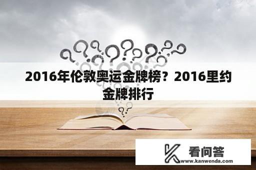 2016年伦敦奥运金牌榜？2016里约金牌排行