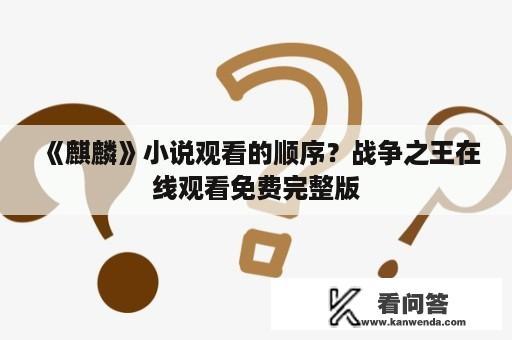 《麒麟》小说观看的顺序？战争之王在线观看免费完整版