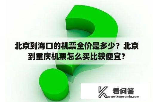 北京到海口的机票全价是多少？北京到重庆机票怎么买比较便宜？