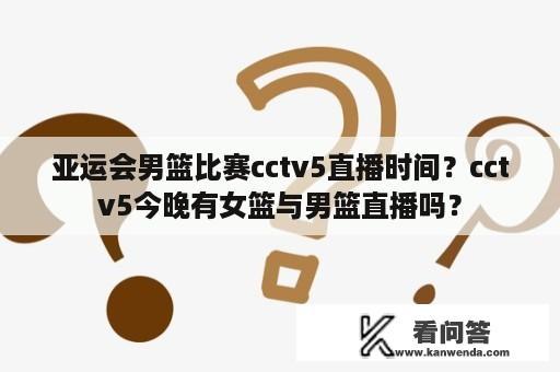 亚运会男篮比赛cctv5直播时间？cctv5今晚有女篮与男篮直播吗？