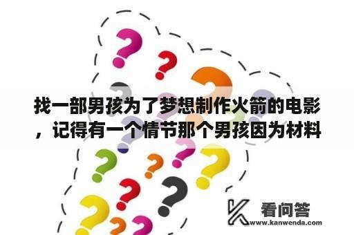 找一部男孩为了梦想制作火箭的电影，记得有一个情节那个男孩因为材料不好去头铁轨去做呢？火箭男孩