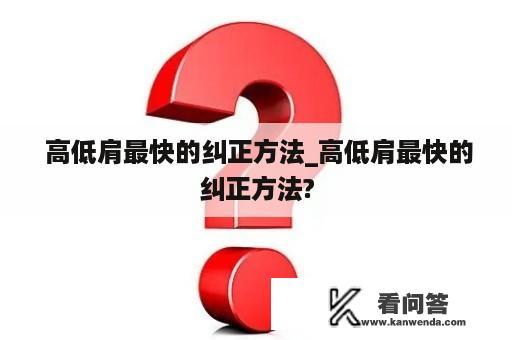  高低肩最快的纠正方法_高低肩最快的纠正方法?