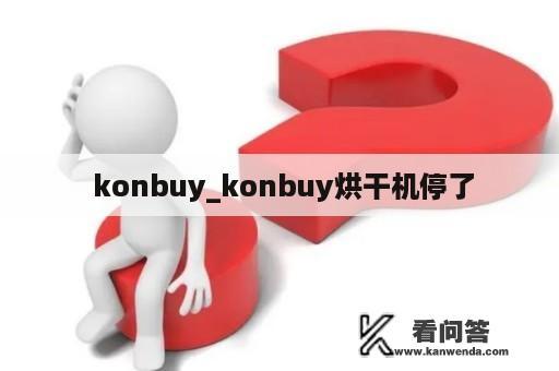  konbuy_konbuy烘干机停了