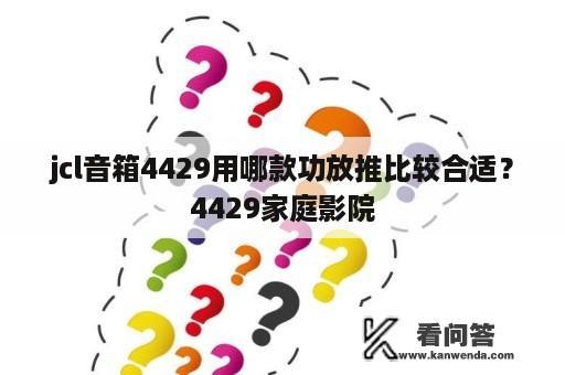 jcl音箱4429用哪款功放推比较合适？4429家庭影院