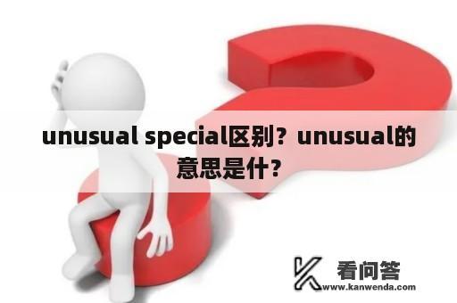 unusual special区别？unusual的意思是什？