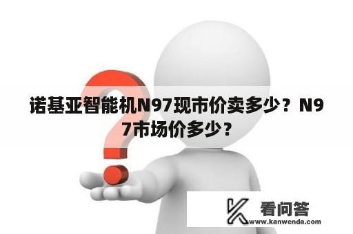 诺基亚智能机N97现市价卖多少？N97市场价多少？