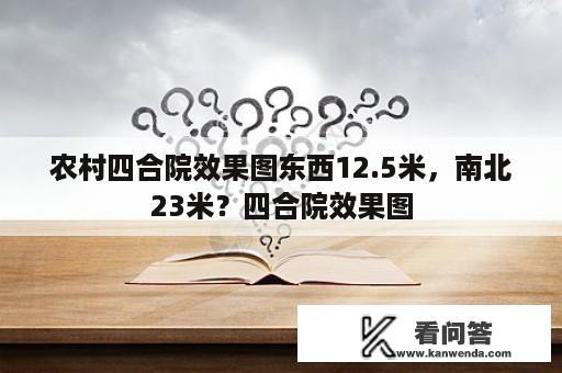 农村四合院效果图东西12.5米，南北23米？四合院效果图