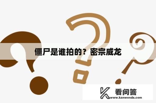 僵尸是谁拍的？密宗威龙