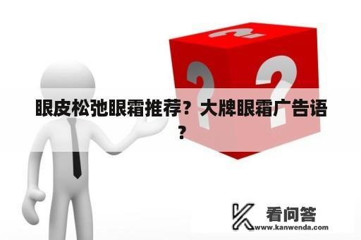 眼皮松弛眼霜推荐？大牌眼霜广告语？