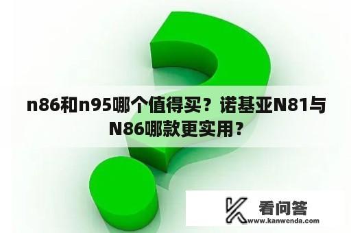 n86和n95哪个值得买？诺基亚N81与N86哪款更实用？