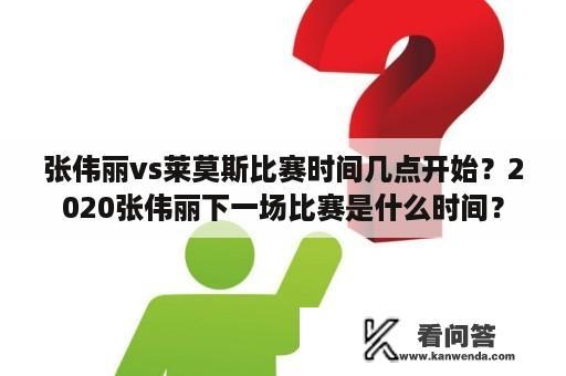 张伟丽vs莱莫斯比赛时间几点开始？2020张伟丽下一场比赛是什么时间？