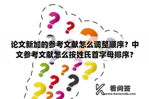 论文新加的参考文献怎么调整顺序？中文参考文献怎么按姓氏首字母排序？