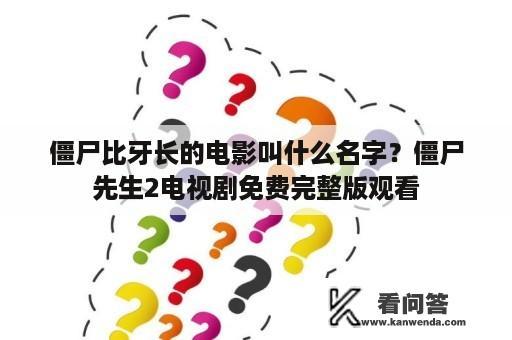 僵尸比牙长的电影叫什么名字？僵尸先生2电视剧免费完整版观看