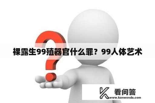 裸露生99殖器官什么罪？99人体艺术