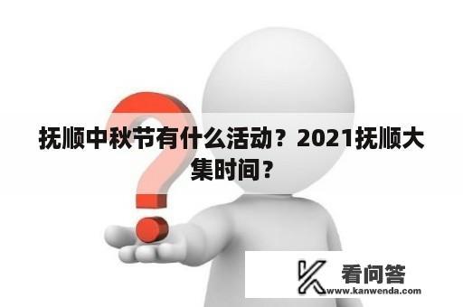 抚顺中秋节有什么活动？2021抚顺大集时间？