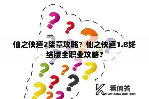 仙之侠道2柒章攻略？仙之侠道1.8终结版全职业攻略？