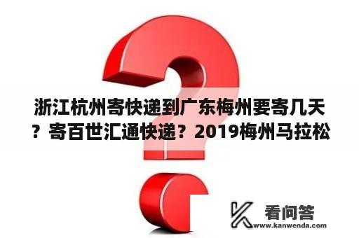 浙江杭州寄快递到广东梅州要寄几天？寄百世汇通快递？2019梅州马拉松多少公里？