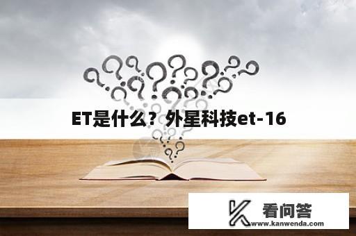 ET是什么？外星科技et-16