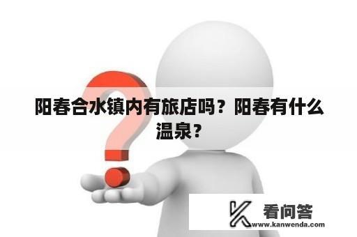 阳春合水镇内有旅店吗？阳春有什么温泉？