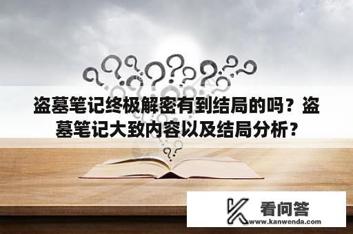 盗墓笔记终极解密有到结局的吗？盗墓笔记大致内容以及结局分析？