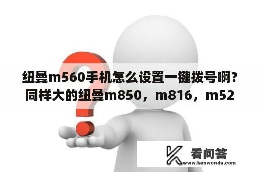 纽曼m560手机怎么设置一键拨号啊？同样大的纽曼m850，m816，m520，m560那个性价比高？