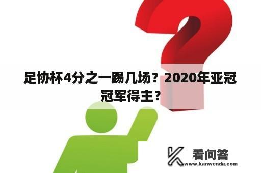 足协杯4分之一踢几场？2020年亚冠冠军得主？