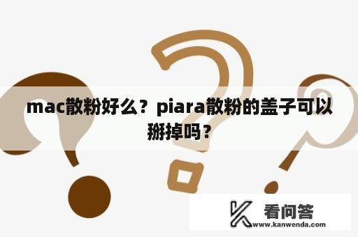 mac散粉好么？piara散粉的盖子可以掰掉吗？