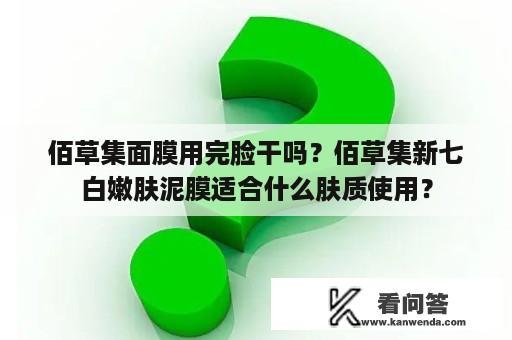 佰草集面膜用完脸干吗？佰草集新七白嫩肤泥膜适合什么肤质使用？