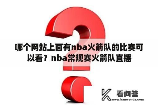 哪个网站上面有nba火箭队的比赛可以看？nba常规赛火箭队直播