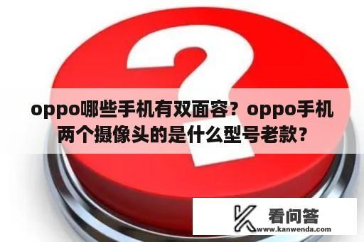 oppo哪些手机有双面容？oppo手机两个摄像头的是什么型号老款？