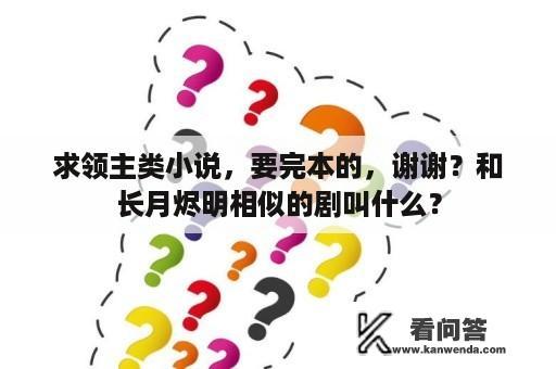 求领主类小说，要完本的，谢谢？和长月烬明相似的剧叫什么？