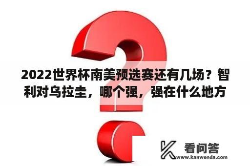 2022世界杯南美预选赛还有几场？智利对乌拉圭，哪个强，强在什么地方？