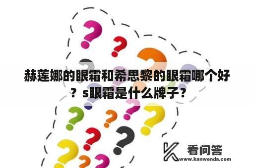 赫莲娜的眼霜和希思黎的眼霜哪个好？s眼霜是什么牌子？