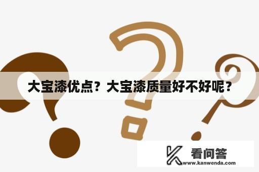 大宝漆优点？大宝漆质量好不好呢？