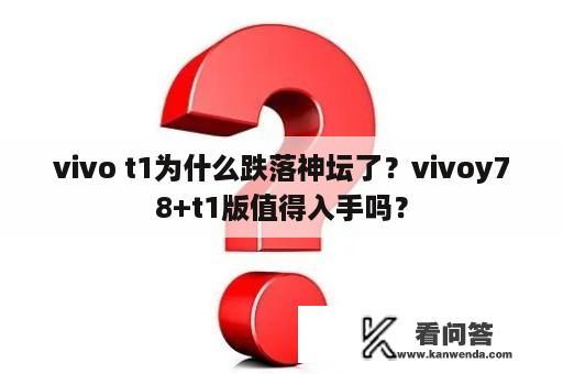 vivo t1为什么跌落神坛了？vivoy78+t1版值得入手吗？