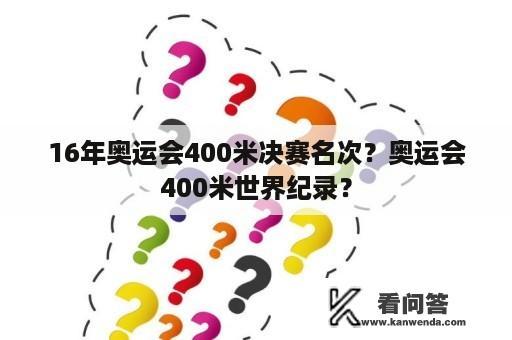 16年奥运会400米决赛名次？奥运会400米世界纪录？