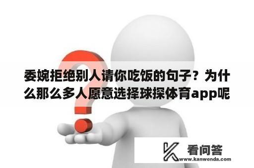 委婉拒绝别人请你吃饭的句子？为什么那么多人愿意选择球探体育app呢？