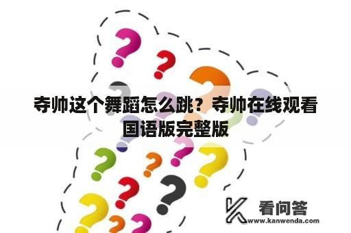 夺帅这个舞蹈怎么跳？夺帅在线观看国语版完整版