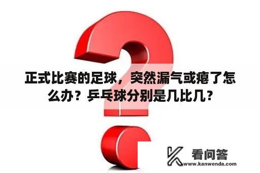 正式比赛的足球，突然漏气或瘪了怎么办？乒乓球分别是几比几？