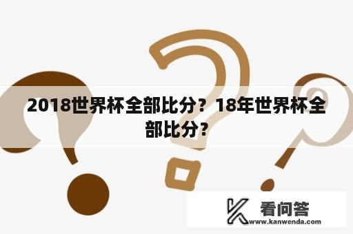 2018世界杯全部比分？18年世界杯全部比分？