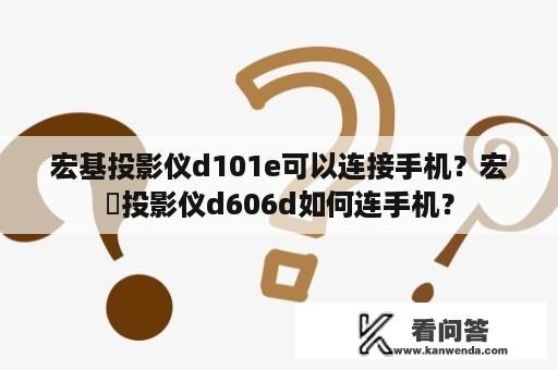 宏基投影仪d101e可以连接手机？宏碁投影仪d606d如何连手机？