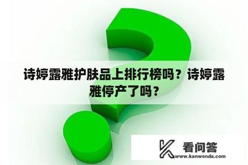 诗婷露雅护肤品上排行榜吗？诗婷露雅停产了吗？