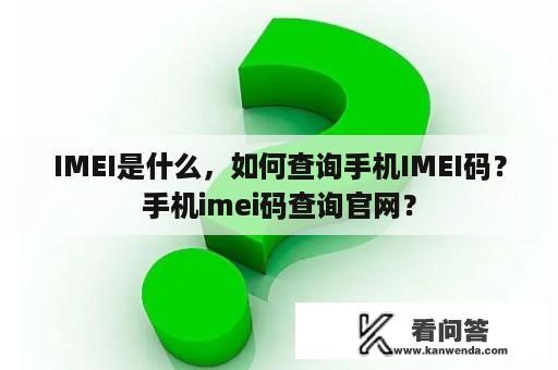 IMEI是什么，如何查询手机IMEI码？手机imei码查询官网？