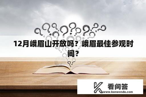 12月峨眉山开放吗？峨眉最佳参观时间？