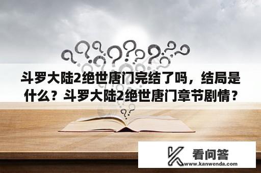 斗罗大陆2绝世唐门完结了吗，结局是什么？斗罗大陆2绝世唐门章节剧情？