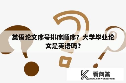 英语论文序号排序顺序？大学毕业论文是英语吗？