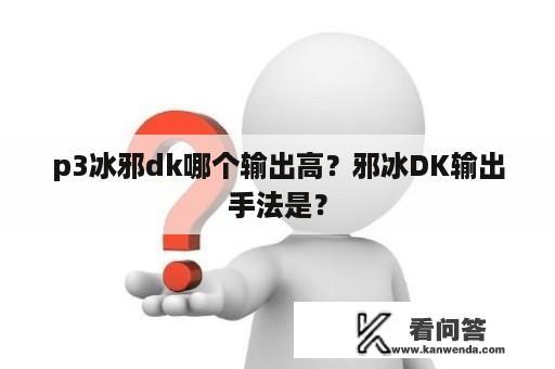 p3冰邪dk哪个输出高？邪冰DK输出手法是？