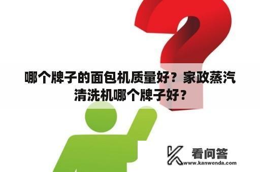 哪个牌子的面包机质量好？家政蒸汽清洗机哪个牌子好？