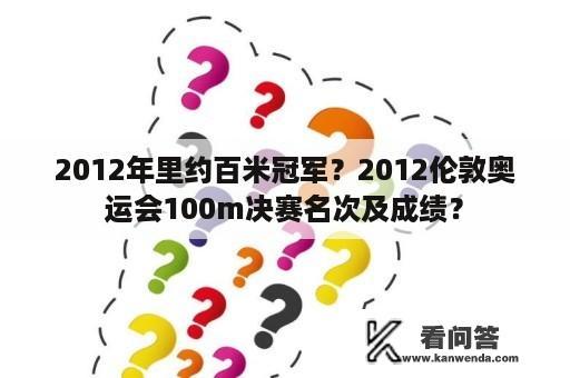 2012年里约百米冠军？2012伦敦奥运会100m决赛名次及成绩？