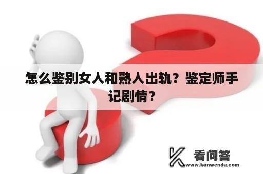 怎么鉴别女人和熟人出轨？鉴定师手记剧情？